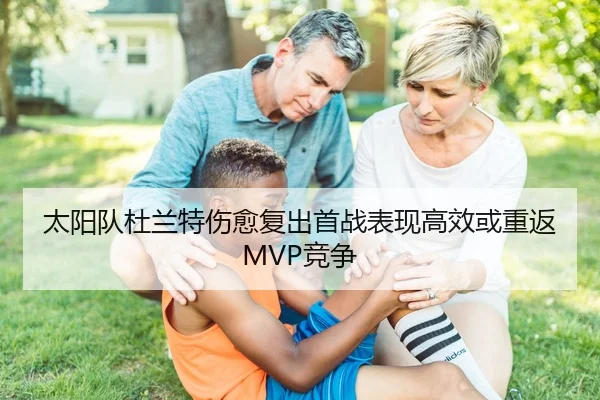 太阳队杜兰特伤愈复出首战表现高效或重返MVP竞争
