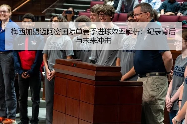 梅西加盟迈阿密国际单赛季进球效率解析：纪录背后与未来冲击